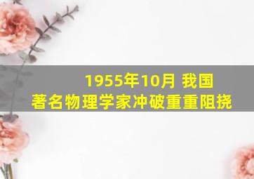 1955年10月 我国著名物理学家冲破重重阻挠